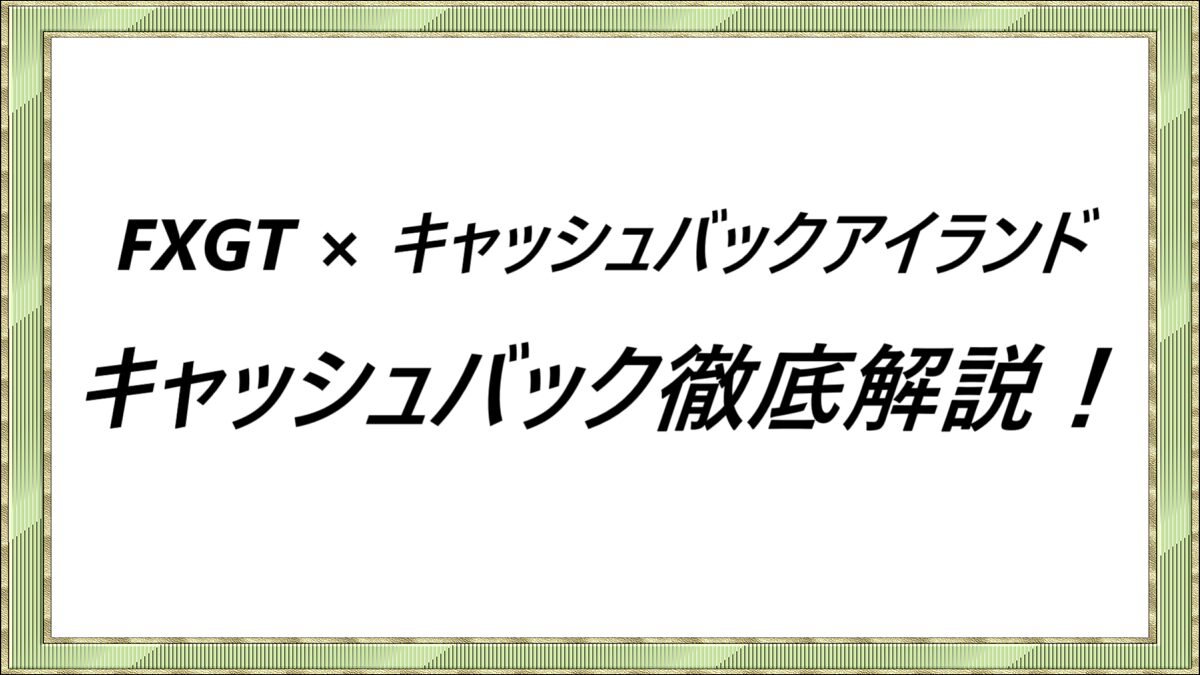 FXGT×キャッシュバックアイランド　キャッシュバック徹底解説！